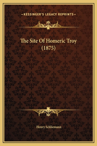 The Site Of Homeric Troy (1875)