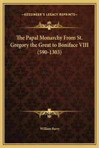 The Papal Monarchy From St. Gregory the Great to Boniface VIII (590-1303)