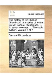 The history of Sir Charles Grandison. In a series of letters. By Mr. Samuel Richardson, ... In seven volumes. ... The sixth edition. Volume 7 of 7