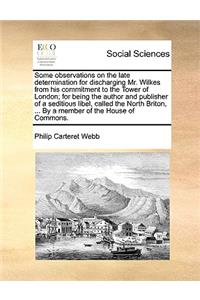 Some Observations on the Late Determination for Discharging Mr. Wilkes from His Commitment to the Tower of London; For Being the Author and Publisher of a Seditious Libel, Called the North Briton, ... by a Member of the House of Commons.