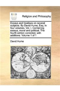 Essays and Treatises on Several Subjects. by David Hume, Esq; In Four Volumes. Vol. I. Containing Essays, Moral and Political. the Fourth Edition Corrected, with Additions. Volume 1 of 1