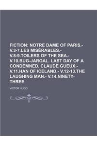 Fiction; Notre Dame of Paris.- V.3-7.Les Miserables.- V.8-9.Toilers of the Sea.- V.10.Bug-Jargal. Last Day of a Condemned. Claude Gueux.- V.11.Han of Iceland.- V.12-13.the Laughing Man.- V.14.Ninety-Three