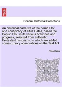 An Historical Narrative of the Horrid Plot and Conspiracy of Titus Oates, Called the Popish Plot, in Its Various Branches and Progress, Selected from Authentic Protestant Historians, to Which Are Added Some Cursory Observations on the Test ACT.