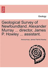 Geological Survey of Newfoundland. Alexander Murray ... director, James P. Howley ... assistant.