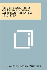 The Life And Times Of Richard Derby, Merchant Of Salem 1712-1783