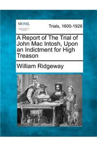 A Report of the Trial of John Mac Intosh, Upon an Indictment for High Treason