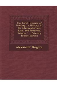 Land Revenue of Bombay: A History of Its Administration, Rise, and Progress, Volume 1