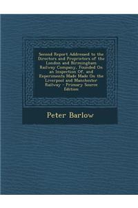 Second Report Addressed to the Directors and Proprietors of the London and Birmingham Railway Company, Founded on an Inspection Of, and Experiments Made Made on the Liverpool and Manchester Railway