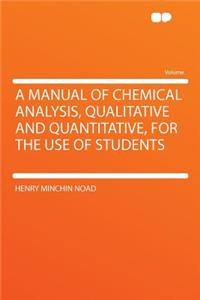 A Manual of Chemical Analysis, Qualitative and Quantitative, for the Use of Students