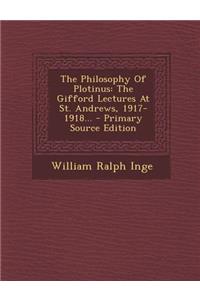 The Philosophy of Plotinus: The Gifford Lectures at St. Andrews, 1917-1918...