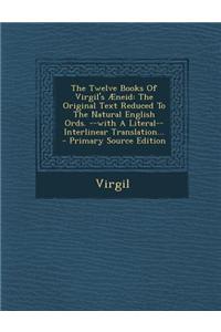 The Twelve Books of Virgil's Aeneid: The Original Text Reduced to the Natural English Ords. --With a Literal-- Interlinear Translation... - Primary So