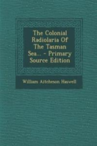 The Colonial Radiolaria of the Tasman Sea... - Primary Source Edition