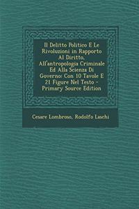 Il Delitto Politico E Le Rivoluzioni in Rapporto Al Diritto, All'antropologia Criminale Ed Alla Scienza Di Governo