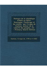 Histoire de La Republique D'Haiti Ou Saint-Domingue, L'Esclavage Et Les Colons; Par Civique de Gastine, Auteur de La Liberte Des Peuples, Etc. - Prima