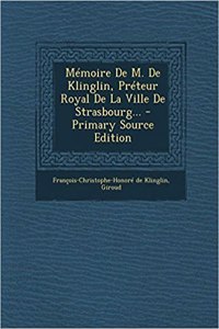 Mémoire De M. De Klinglin, Préteur Royal De La Ville De Strasbourg... - Primary Source Edition