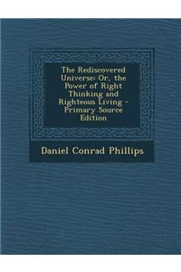 The Rediscovered Universe: Or, the Power of Right Thinking and Righteous Living