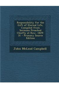 Responsibility for the Gift of Eternal Life, Compiled from Sermons Preached Chiefly at Row, 1829-31 - Primary Source Edition