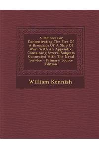 A Method for Concentrating the Fire of a Broadside of a Ship of War: With an Appendix, Containing Several Subjects Connected with the Naval Service -