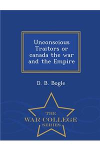 Unconscious Traitors or Canada the War and the Empire - War College Series