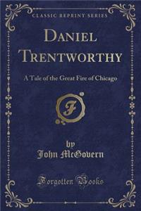 Daniel Trentworthy: A Tale of the Great Fire of Chicago (Classic Reprint)