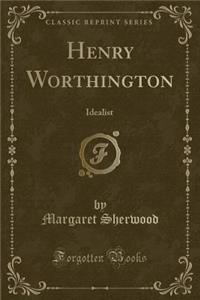 Henry Worthington: Idealist (Classic Reprint)