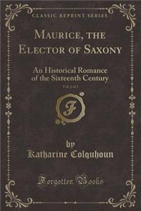 Maurice, the Elector of Saxony, Vol. 1 of 3: An Historical Romance of the Sixteenth Century (Classic Reprint)