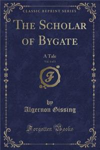 The Scholar of Bygate, Vol. 1 of 3: A Tale (Classic Reprint)