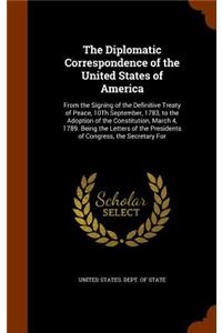 The Diplomatic Correspondence of the United States of America: From the Signing of the Definitive Treaty of Peace, 10Th September, 1783, to the Adoption of the Constitution, March 4, 1789. Being the Letters of t