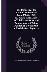 The Minutes of the Annual Conferences From 1824 to 1845, Inclusive; With Many Official Documents and Resolutions not Before Published. To Which is Added the Marriage Act
