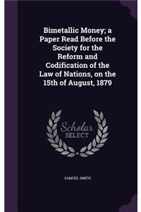 Bimetallic Money; a Paper Read Before the Society for the Reform and Codification of the Law of Nations, on the 15th of August, 1879