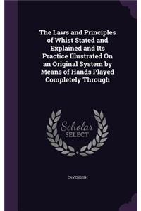 Laws and Principles of Whist Stated and Explained and Its Practice Illustrated On an Original System by Means of Hands Played Completely Through