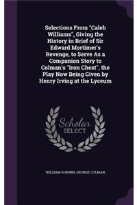Selections From Caleb Williams, Giving the History in Brief of Sir Edward Mortimer's Revenge, to Serve As a Companion Story to Colman's Iron Chest, the Play Now Being Given by Henry Irving at the Lyceum