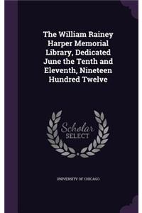 The William Rainey Harper Memorial Library, Dedicated June the Tenth and Eleventh, Nineteen Hundred Twelve