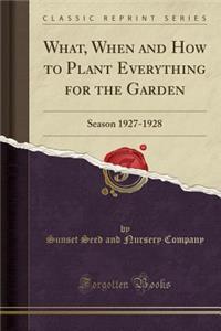 What, When and How to Plant Everything for the Garden: Season 1927-1928 (Classic Reprint)