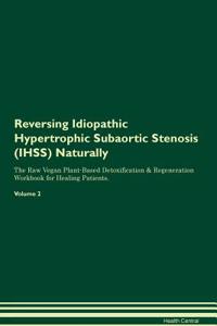 Reversing Idiopathic Hypertrophic Subaortic Stenosis (Ihss) Naturally the Raw Vegan Plant-Based Detoxification & Regeneration Workbook for Healing Patients. Volume 2
