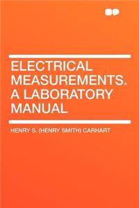 Electrical Measurements. a Laboratory Manual