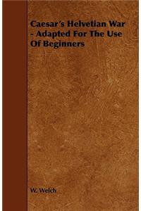 Caesar's Helvetian War - Adapted For The Use Of Beginners