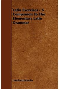 Latin Exercises - A Companion To The Elementary Latin Grammar