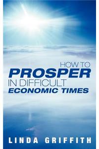 How to Prosper in Difficult Economic Times