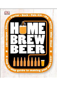 Home Brew Beer: A Step-By-Step Guide to Making Your Own Beer