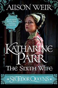 Six Tudor Queens: Katharine Parr, The Sixth Wife