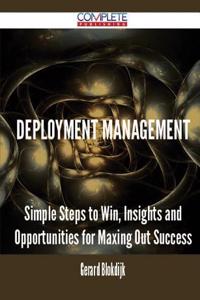 Deployment Management - Simple Steps to Win, Insights and Opportunities for Maxing Out Success