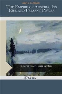 The Empire of Austria; Its Rise and Present Power