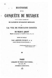 Histoire de la conquête du Mexique avec un tableau préliminaire de l'ancienne et civilisation mexicaine la vie de Fernand Cortés