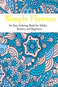 Simple Flowers: An Easy Coloring Book for Adults, Seniors, and Beginners