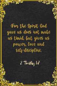 For the Spirit God gave us does not make us timid, but gives us power, love and self-discipline. 2 Timothy 1