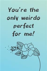 You're The Only Weirdo Perfect For Me