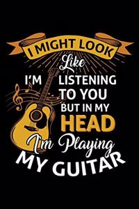 I Might Look Like I'm Listening To You But In my Head I'm Playing The Guitar