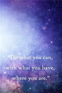 Do what you can, with what you have, where you are