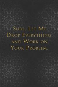 Sure, Let Me Drop Everything and Work On Your Problem